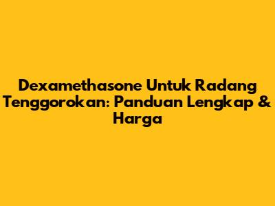 Dexamethasone Untuk Radang Tenggorokan: Panduan Lengkap & Harga