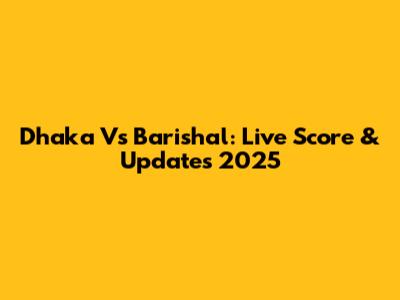 Dhaka Vs Barishal: Live Score & Updates 2025