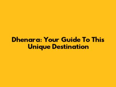 Dhenara: Your Guide To This Unique Destination