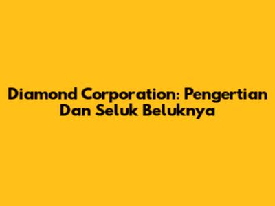 Diamond Corporation: Pengertian Dan Seluk Beluknya