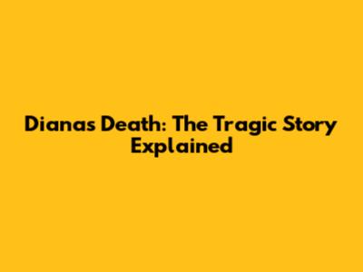 Diana's Death: The Tragic Story Explained