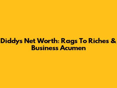Diddy's Net Worth: Rags To Riches & Business Acumen
