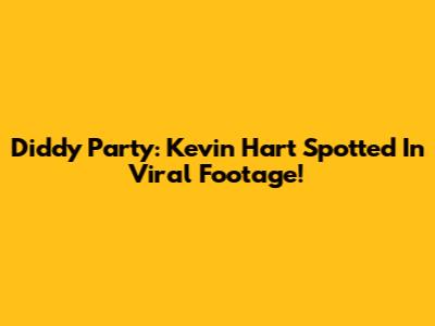 Diddy Party: Kevin Hart Spotted In Viral Footage!