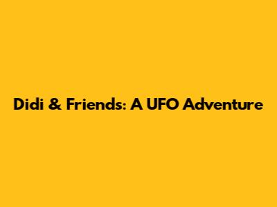 Didi & Friends: A UFO Adventure
