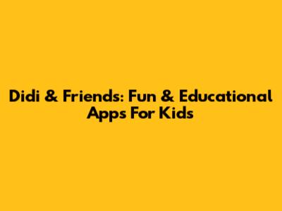 Didi & Friends: Fun & Educational Apps For Kids