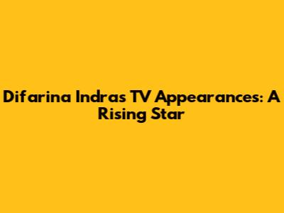 Difarina Indra's TV Appearances: A Rising Star