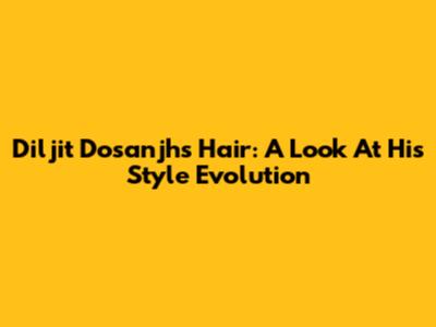 Diljit Dosanjh's Hair: A Look At His Style Evolution