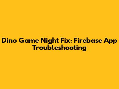 Dino Game Night Fix: Firebase App Troubleshooting