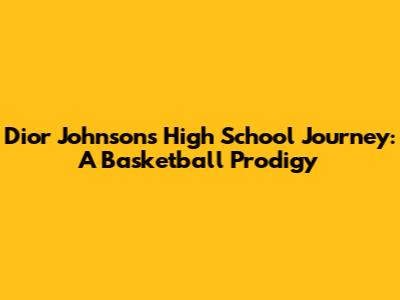 Dior Johnson's High School Journey: A Basketball Prodigy