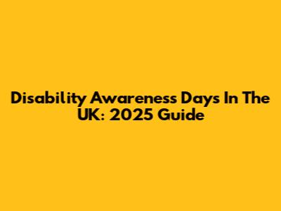 Disability Awareness Days In The UK: 2025 Guide