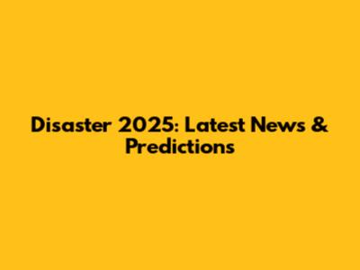 Disaster 2025: Latest News & Predictions