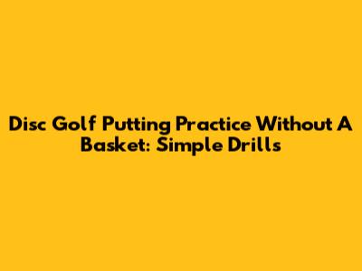 Disc Golf Putting Practice Without A Basket: Simple Drills