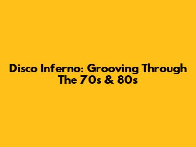 Disco Inferno: Grooving Through The 70s & 80s