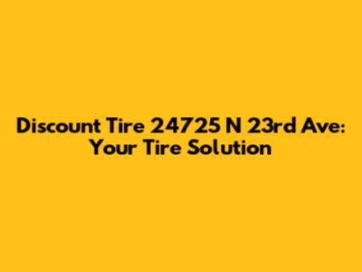 Discount Tire 24725 N 23rd Ave: Your Tire Solution