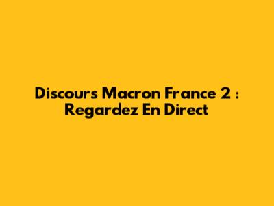 Discours Macron France 2 : Regardez En Direct