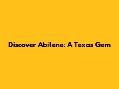 Discover Abilene: A Texas Gem