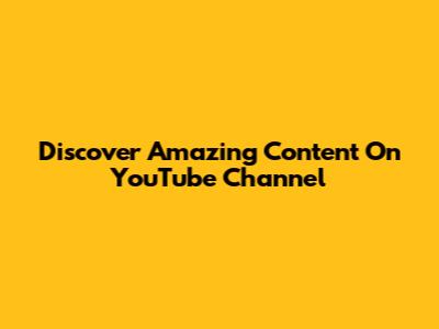 Discover Amazing Content On YouTube Channel