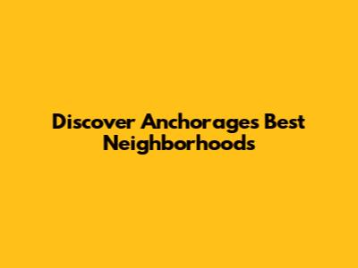Discover Anchorage's Best Neighborhoods