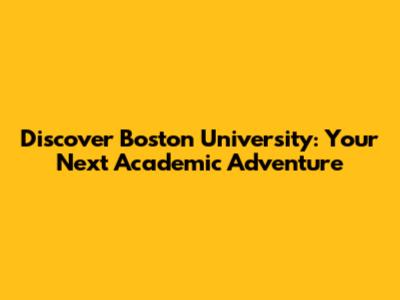 Discover Boston University: Your Next Academic Adventure