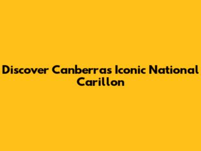 Discover Canberra's Iconic National Carillon