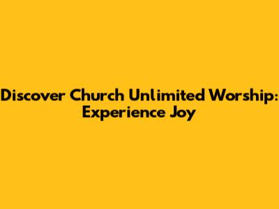 Discover Church Unlimited Worship: Experience Joy