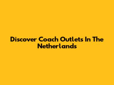 Discover Coach Outlets In The Netherlands