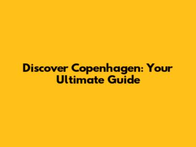 Discover Copenhagen: Your Ultimate Guide