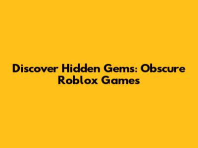 Discover Hidden Gems: Obscure Roblox Games