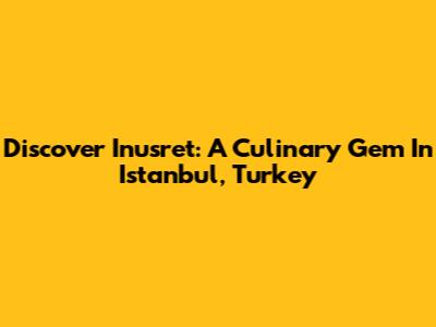 Discover Inusret: A Culinary Gem In Istanbul, Turkey