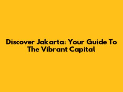 Discover Jakarta: Your Guide To The Vibrant Capital