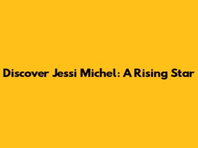 Discover Jessi Michel: A Rising Star