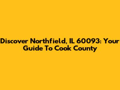 Discover Northfield, IL 60093: Your Guide To Cook County