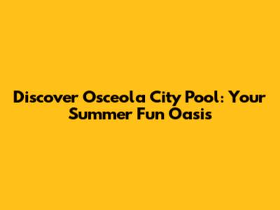 Discover Osceola City Pool: Your Summer Fun Oasis