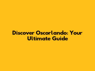 Discover Oscorlando: Your Ultimate Guide