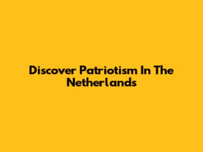 Discover Patriotism In The Netherlands
