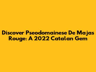Discover Pseodomainese De Majas Rouge: A 2022 Catalan Gem