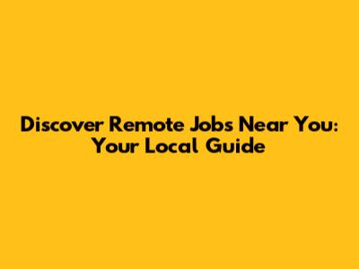 Discover Remote Jobs Near You: Your Local Guide