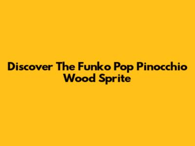 Discover The Funko Pop Pinocchio Wood Sprite