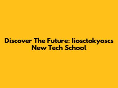 Discover The Future: Iiosctokyosc's New Tech School