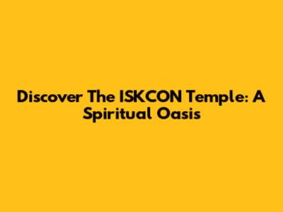 Discover The ISKCON Temple: A Spiritual Oasis