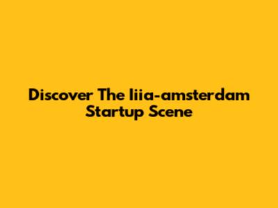 Discover The Iiia-amsterdam Startup Scene