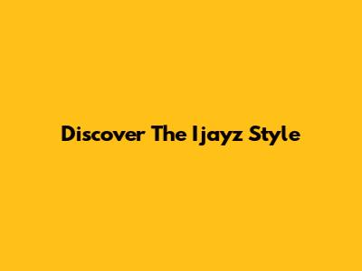 Discover The Ijayz Style