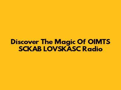 Discover The Magic Of OIMTS SCKAB LOVSKASC Radio