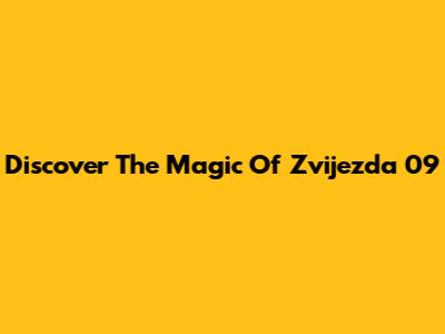 Discover The Magic Of Zvijezda 09