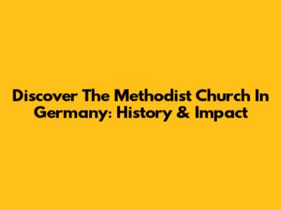 Discover The Methodist Church In Germany: History & Impact