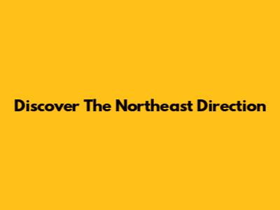 Discover The Northeast Direction