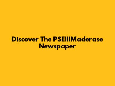 Discover The PSEIIIMaderase Newspaper