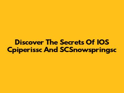 Discover The Secrets Of IOS Cpiperissc And SCSnowspringsc