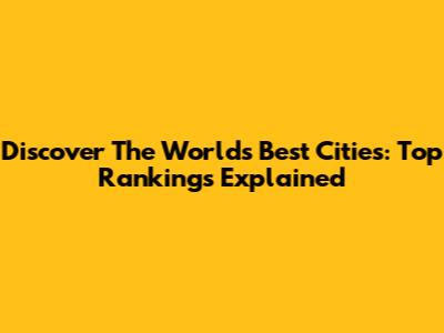 Discover The World's Best Cities: Top Rankings Explained