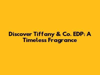 Discover Tiffany & Co. EDP: A Timeless Fragrance